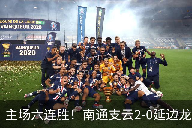 主场六连胜！南通支云2-0延边龙鼎距榜首1分 卡卢卢罗歆破门